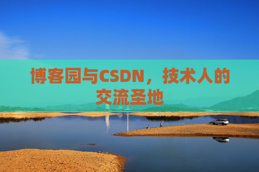 博客园与CSDN,技术人的交流圣地 博客园与CSDN,技术人的交流圣地